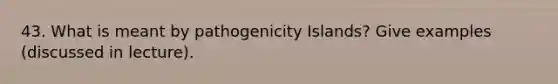 43. What is meant by pathogenicity Islands? Give examples (discussed in lecture).