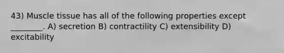 43) <a href='https://www.questionai.com/knowledge/kMDq0yZc0j-muscle-tissue' class='anchor-knowledge'>muscle tissue</a> has all of the following properties except ________. A) secretion B) contractility C) extensibility D) excitability