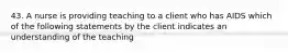 43. A nurse is providing teaching to a client who has AIDS which of the following statements by the client indicates an understanding of the teaching