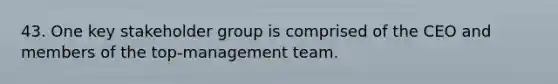 43. One key stakeholder group is comprised of the CEO and members of the top-management team.