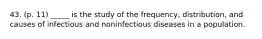 43. (p. 11) _____ is the study of the frequency, distribution, and causes of infectious and noninfectious diseases in a population.