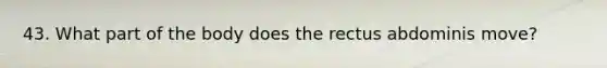 43. What part of the body does the rectus abdominis move?