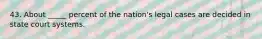 43. About _____ percent of the nation's legal cases are decided in state court systems.