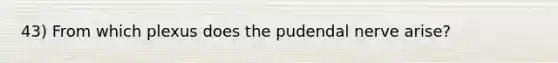 43) From which plexus does the pudendal nerve arise?