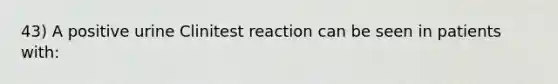 43) A positive urine Clinitest reaction can be seen in patients with: