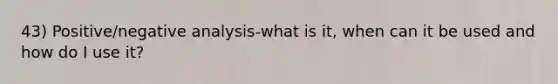 43) Positive/negative analysis-what is it, when can it be used and how do I use it?