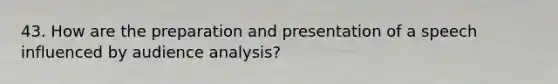 43. How are the preparation and presentation of a speech influenced by audience analysis?