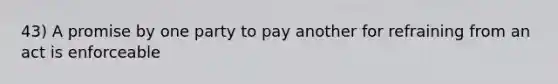 43) A promise by one party to pay another for refraining from an act is enforceable