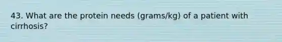 43. What are the protein needs (grams/kg) of a patient with cirrhosis?