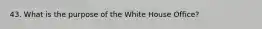 43. What is the purpose of the White House Office?