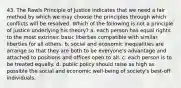 43. The Rawls Principle of Justice indicates that we need a fair method by which we may choose the principles through which conflicts will be resolved. Which of the following is not a principle of justice underlying his theory? a. each person has equal rights to the most extrinsic basic liberties compatible with similar liberties for all others. b. social and economic inequalities are arrange so that they are both to be everyone's advantage and attached to positions and offices open to all. c. each person is to be treated equally. d. public policy should raise as high as possible the social and economic well-being of society's best-off individuals.