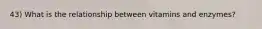 43) What is the relationship between vitamins and enzymes?
