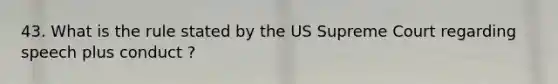 43. What is the rule stated by the US Supreme Court regarding speech plus conduct ?