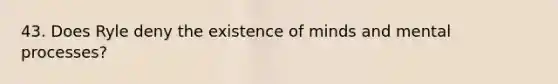 43. Does Ryle deny the existence of minds and mental processes?