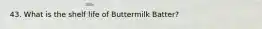 43. What is the shelf life of Buttermilk Batter?