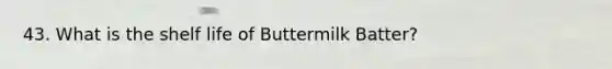 43. What is the shelf life of Buttermilk Batter?