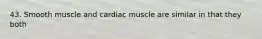 43. Smooth muscle and cardiac muscle are similar in that they both