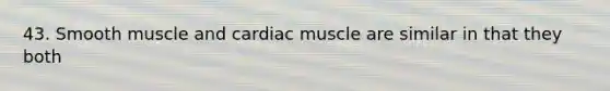 43. Smooth muscle and cardiac muscle are similar in that they both