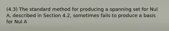 (4.3) The standard method for producing a spanning set for Nul A, described in Section 4.2, sometimes fails to produce a basis for Nul A