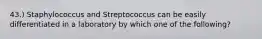 43.) Staphylococcus and Streptococcus can be easily differentiated in a laboratory by which one of the following?