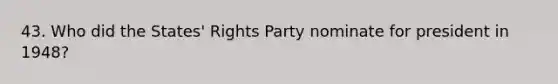 43. Who did the States' Rights Party nominate for president in 1948?