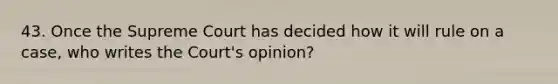 43. Once the Supreme Court has decided how it will rule on a case, who writes the Court's opinion?