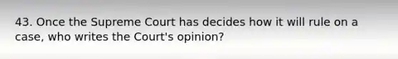 43. Once the Supreme Court has decides how it will rule on a case, who writes the Court's opinion?