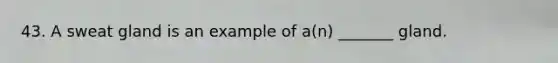 43. A sweat gland is an example of a(n) _______ gland.