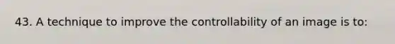 43. A technique to improve the controllability of an image is to: