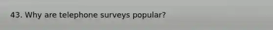 43. Why are telephone surveys popular?