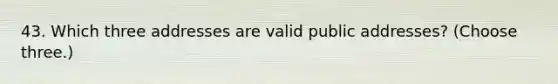 43. Which three addresses are valid public addresses? (Choose three.)