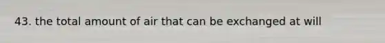 43. the total amount of air that can be exchanged at will