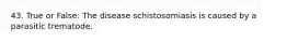 43. True or False: The disease schistosomiasis is caused by a parasitic trematode.