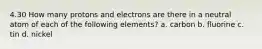 4.30 How many protons and electrons are there in a neutral atom of each of the following elements? a. carbon b. fluorine c. tin d. nickel