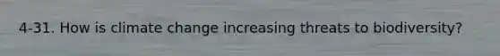 4-31. How is climate change increasing threats to biodiversity?