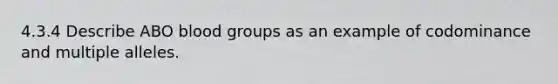 4.3.4 Describe ABO <a href='https://www.questionai.com/knowledge/kYZPOX2Y3u-blood-groups' class='anchor-knowledge'>blood groups</a> as an example of codominance and multiple alleles.