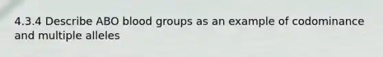 4.3.4 Describe ABO blood groups as an example of codominance and multiple alleles