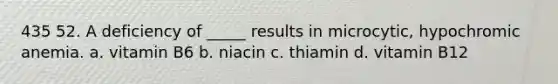 435 52. A deficiency of _____ results in microcytic, hypochromic anemia. a. vitamin B6 b. niacin c. thiamin d. vitamin B12