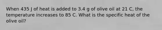 When 435 J of heat is added to 3.4 g of olive oil at 21 C, the temperature increases to 85 C. What is the specific heat of the olive oil?