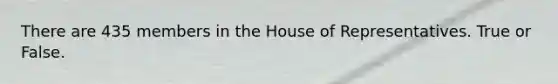 There are 435 members in the House of Representatives. True or False.