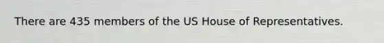 There are 435 members of the US House of Representatives.