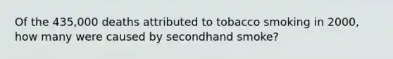 Of the 435,000 deaths attributed to tobacco smoking in 2000, how many were caused by secondhand smoke?