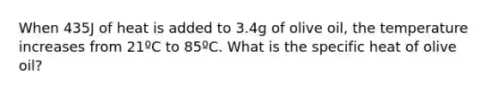 When 435J of heat is added to 3.4g of olive oil, the temperature increases from 21ºC to 85ºC. What is the specific heat of olive oil?