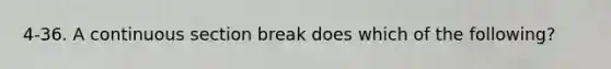 4-36. A continuous section break does which of the following?