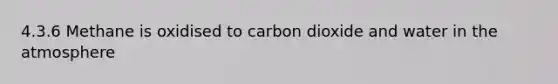 4.3.6 Methane is oxidised to carbon dioxide and water in the atmosphere