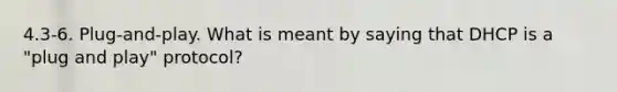 4.3-6. Plug-and-play. What is meant by saying that DHCP is a "plug and play" protocol?