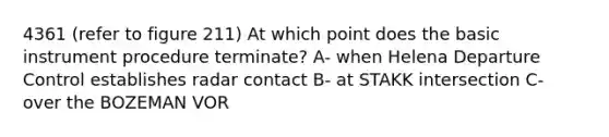 4361 (refer to figure 211) At which point does the basic instrument procedure terminate? A- when Helena Departure Control establishes radar contact B- at STAKK intersection C- over the BOZEMAN VOR