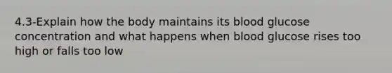 4.3-Explain how the body maintains its blood glucose concentration and what happens when blood glucose rises too high or falls too low