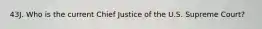 43J. Who is the current Chief Justice of the U.S. Supreme Court?