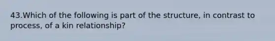 43.Which of the following is part of the structure, in contrast to process, of a kin relationship?